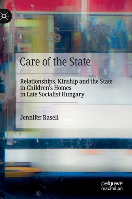 Care of the State - Relationships, Kinship and the State in Children’s Homes in Late Socialist Hungary