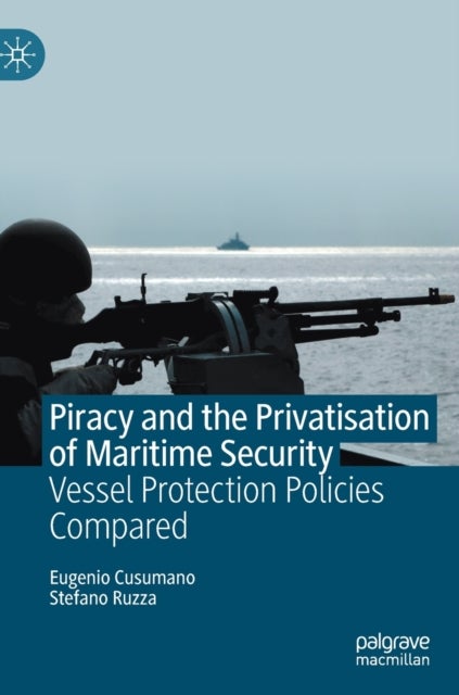 Piracy and the Privatisation of Maritime Security - Vessel Protection Policies Compared