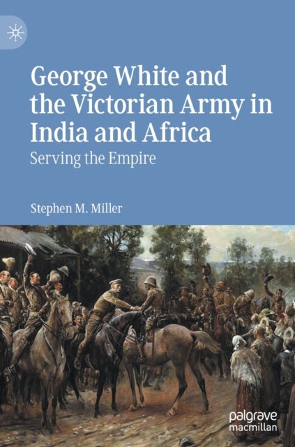 George White and the Victorian Army in India and Africa - Serving the Empire