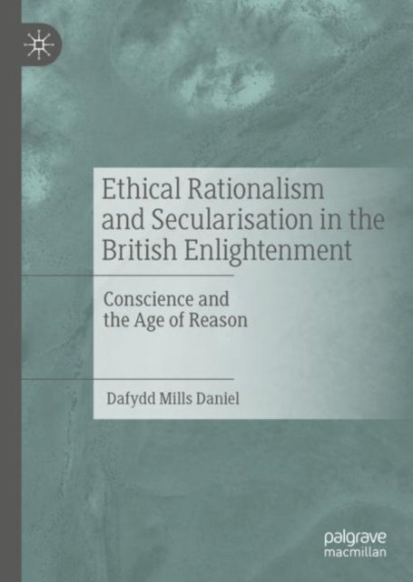 Ethical Rationalism and Secularisation in the British Enlightenment - Conscience and the Age of Reason