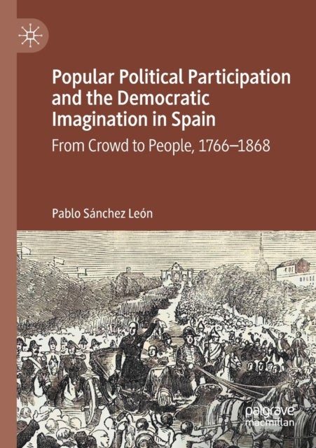 Popular Political Participation and the Democratic Imagination in Spain - From Crowd to People, 1766-1868