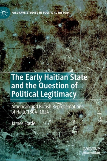 The Early Haitian State and the Question of Political Legitimacy - American and British Representations of Haiti, 1804—1824