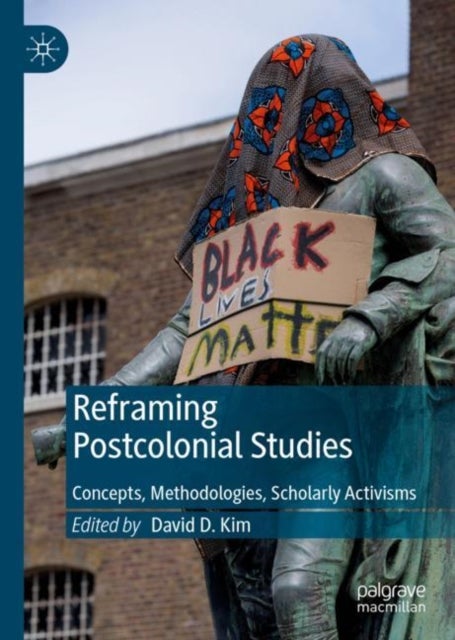Reframing Postcolonial Studies - Concepts, Methodologies, Scholarly Activisms