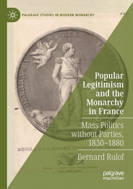 Popular Legitimism and the Monarchy in France - Mass Politics without Parties, 1830–1880