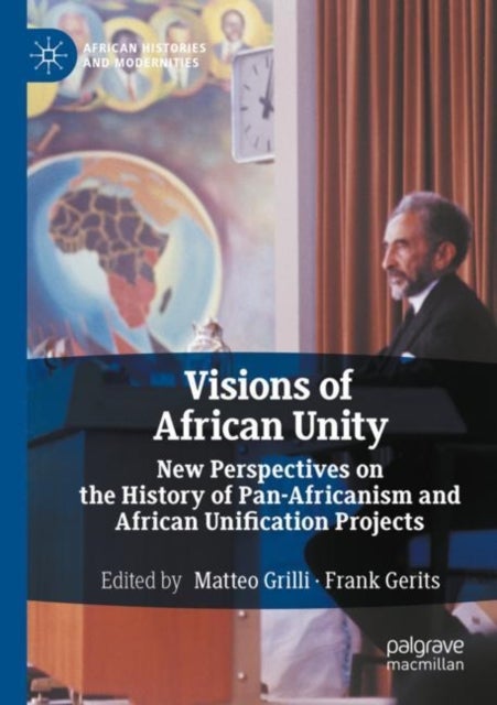 Visions of African Unity - New Perspectives on the History of Pan-Africanism and African Unification Projects