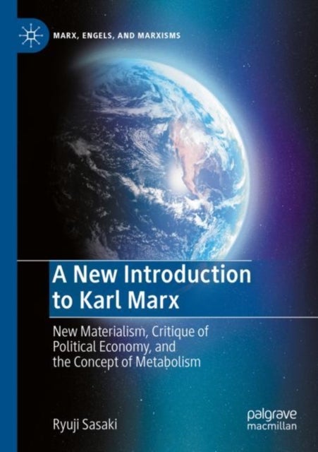 A New Introduction to Karl Marx - New Materialism, Critique of Political Economy, and the Concept of Metabolism