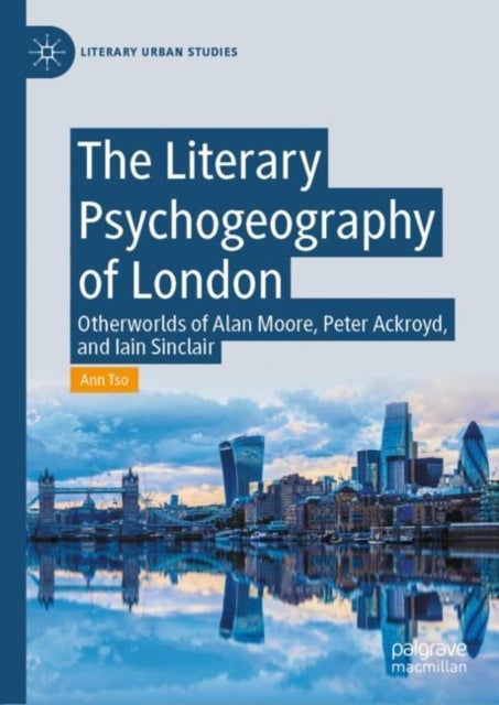 The Literary Psychogeography of London - Otherworlds of Alan Moore, Peter Ackroyd, and Iain Sinclair