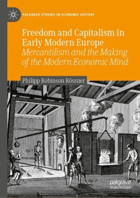 Freedom and Capitalism in Early Modern Europe - Mercantilism and the Making of the Modern Economic Mind