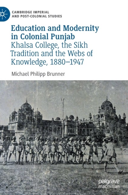 Education and Modernity in Colonial Punjab - Khalsa College, the Sikh Tradition and the Webs of Knowledge, 1880-1947