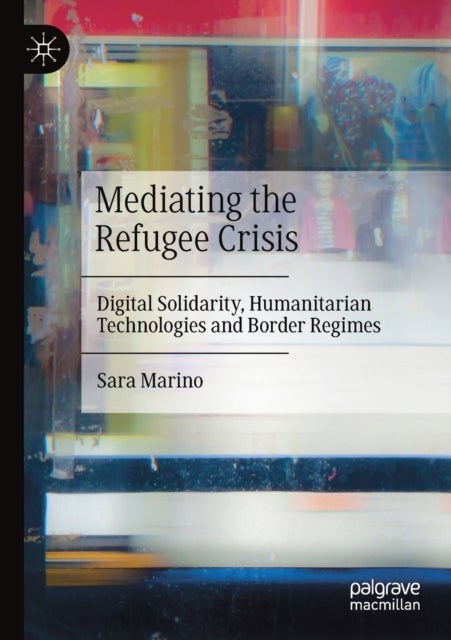 Mediating the Refugee Crisis - Digital Solidarity, Humanitarian Technologies and Border Regimes