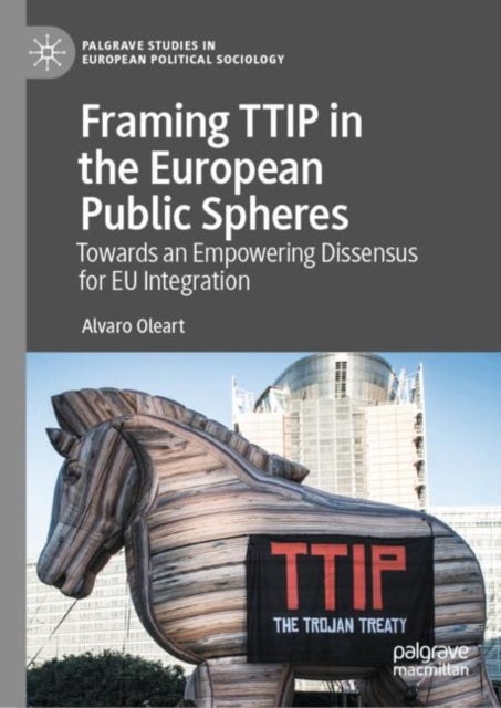Framing TTIP in the European Public Spheres - Towards an Empowering Dissensus for EU Integration