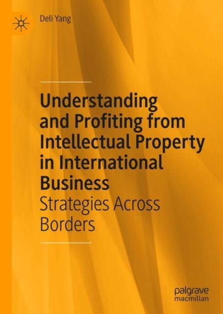 Understanding and Profiting from Intellectual Property in International Business - Strategies Across Borders