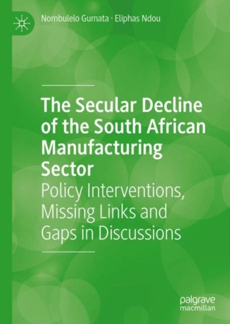 The Secular Decline of the South African Manufacturing Sector - Policy Interventions, Missing Links and Gaps in Discussions
