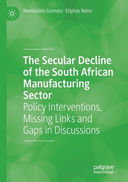 The Secular Decline of the South African Manufacturing Sector - Policy Interventions, Missing Links and Gaps in Discussions