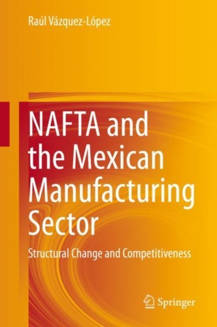 NAFTA and the Mexican Manufacturing Sector - Structural Change and Competitiveness