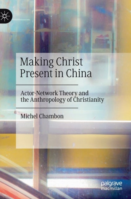 Making Christ Present in China - Actor-Network Theory and the Anthropology of Christianity