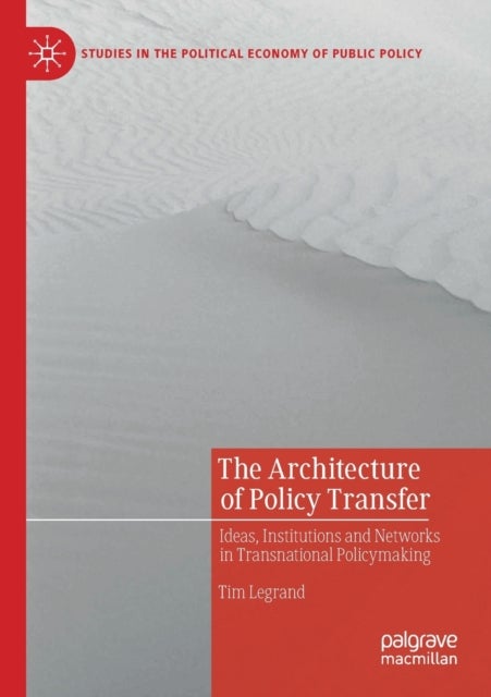 The Architecture of Policy Transfer - Ideas, Institutions and Networks in Transnational Policymaking