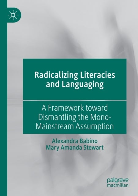 Radicalizing Literacies and Languaging - A Framework toward Dismantling the Mono-Mainstream Assumption
