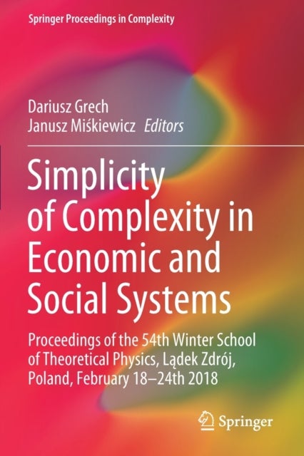 Simplicity of Complexity in Economic and Social Systems - Proceedings of the 54th Winter School of Theoretical Physics, Ladek Zdroj, Poland, February 18–24th 2018
