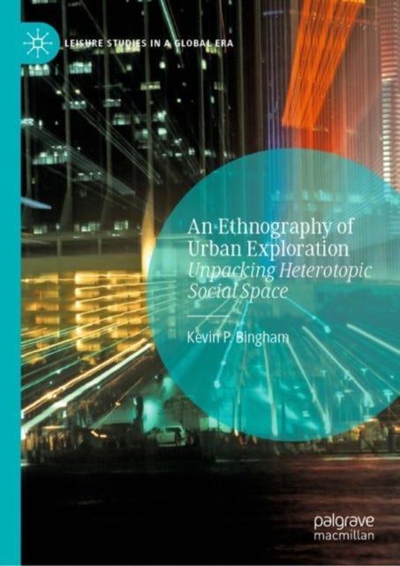 An Ethnography of Urban Exploration - Unpacking Heterotopic Social Space