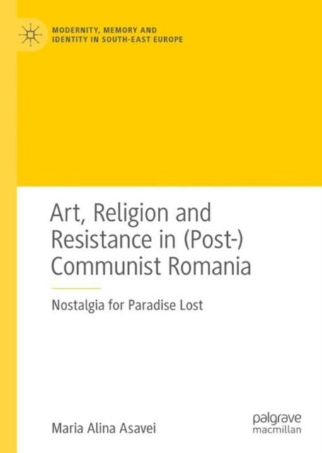Art, Religion and Resistance in (Post-)Communist Romania - Nostalgia for Paradise Lost