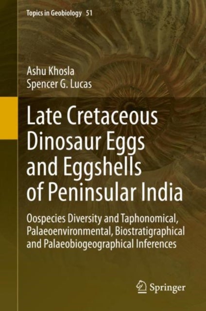 Late Cretaceous Dinosaur Eggs and Eggshells of Peninsular India - Oospecies Diversity and Taphonomical, Palaeoenvironmental, Biostratigraphical and Palaeobiogeographical Inferences