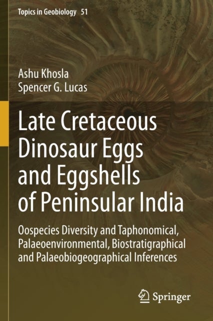 Late Cretaceous Dinosaur Eggs and Eggshells of Peninsular India - Oospecies Diversity and Taphonomical, Palaeoenvironmental, Biostratigraphical and Palaeobiogeographical Inferences