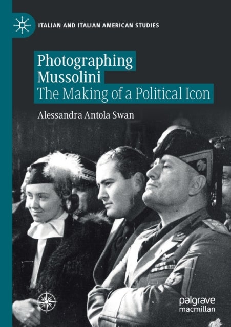 Photographing Mussolini - The Making of a Political Icon