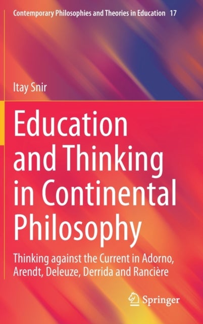 Education and Thinking in Continental Philosophy - Thinking against the Current in Adorno, Arendt, Deleuze, Derrida and Ranciere