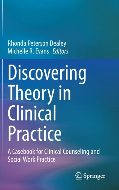 Discovering Theory in Clinical Practice - A Casebook for Clinical Counseling and Social Work Practice