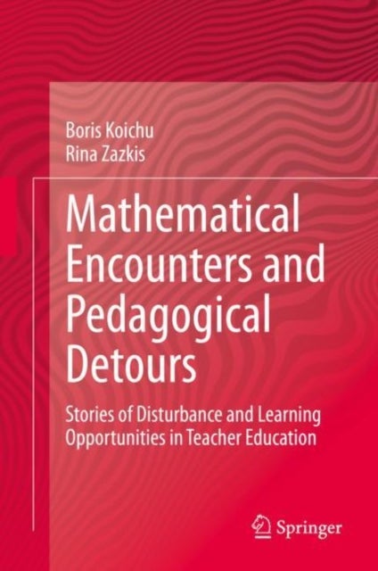 Mathematical Encounters and Pedagogical Detours - Stories of Disturbance and Learning Opportunities in Teacher Education