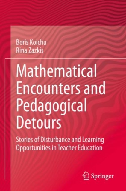 Mathematical Encounters and Pedagogical Detours - Stories of Disturbance and Learning Opportunities in Teacher Education