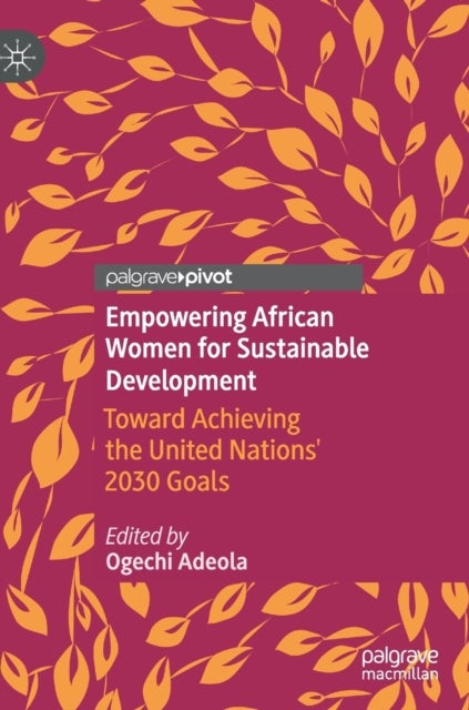Empowering African Women for Sustainable Development - Toward Achieving the United Nations' 2030 Goals