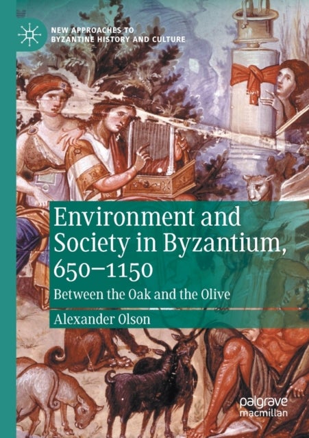 Environment and Society in Byzantium, 650-1150 - Between the Oak and the Olive