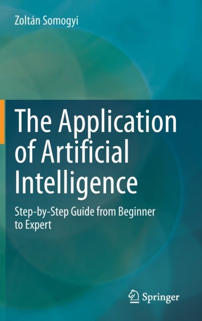 The Application of Artificial Intelligence - Step-by-Step Guide from Beginner to Expert
