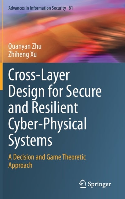 Cross-Layer Design for Secure and Resilient Cyber-Physical Systems - A Decision and Game Theoretic Approach