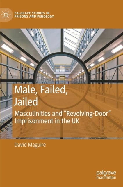 Male, Failed, Jailed - Masculinities and “Revolving-Door” Imprisonment in the UK