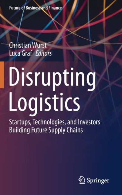 Disrupting Logistics - Startups, Technologies, and Investors Building Future Supply Chains