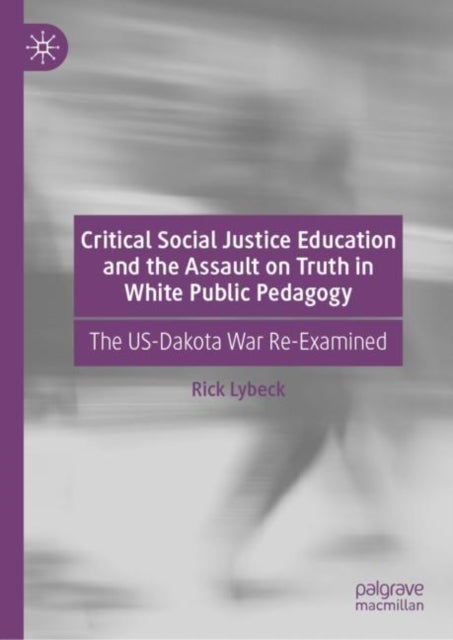 Critical Social Justice Education and the Assault on Truth in White Public Pedagogy - The US-Dakota War Re-Examined