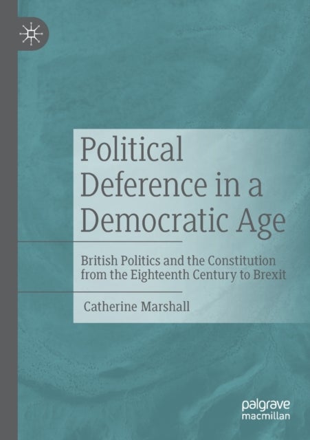 Political Deference in a Democratic Age - British Politics and the Constitution from the Eighteenth Century to Brexit