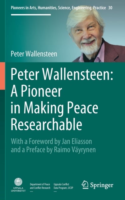Peter Wallensteen: A Pioneer in Making Peace Researchable - With a Foreword by Jan Eliasson and a Preface by Raimo Vayrynen