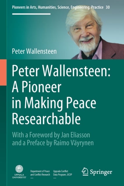 Peter Wallensteen: A Pioneer in Making Peace Researchable - With a Foreword by Jan Eliasson and a Preface by Raimo Vayrynen