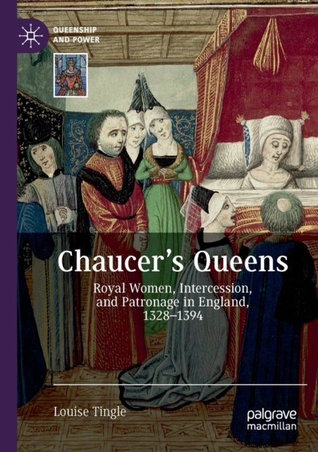 Chaucer's Queens - Royal Women, Intercession, and Patronage in England, 1328–1394