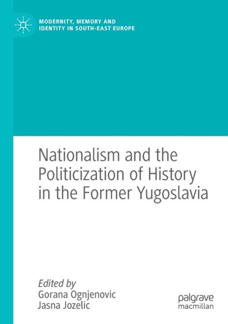 Nationalism and the Politicization of History in the Former Yugoslavia