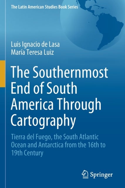 The Southernmost End of South America Through Cartography - Tierra del Fuego, the South Atlantic Ocean and Antarctica from the 16th to 19th Century