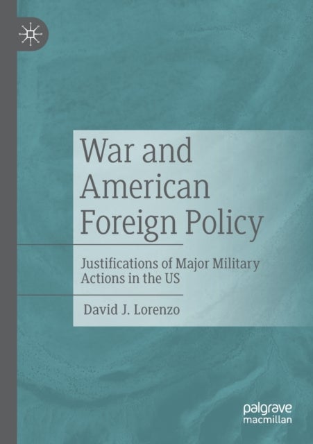 War and American Foreign Policy - Justifications of Major Military Actions in the US