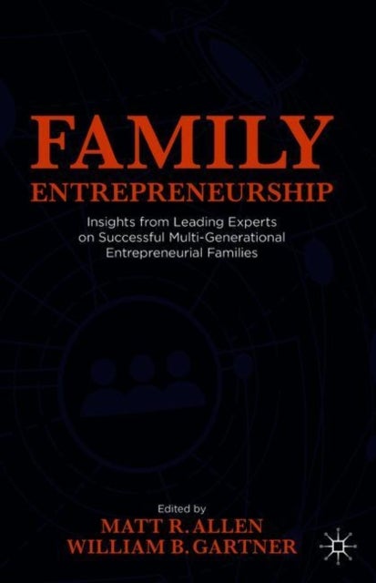 Family Entrepreneurship - Insights from Leading Experts on Successful Multi-Generational Entrepreneurial Families