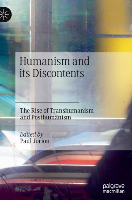 Humanism and its Discontents - The Rise of Transhumanism and Posthumanism
