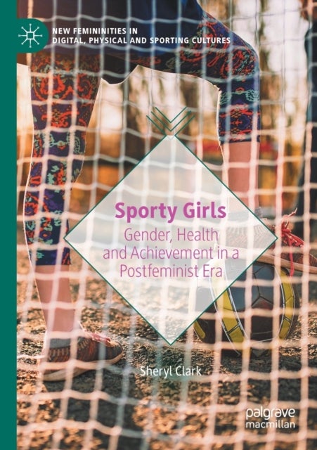 Sporty Girls - Gender, Health and Achievement in a Postfeminist Era
