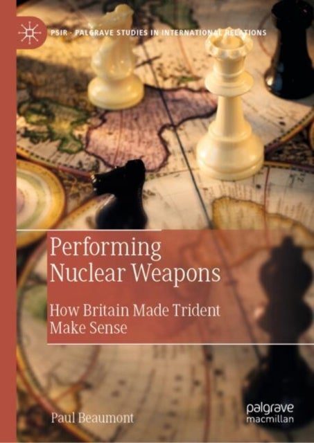 Performing Nuclear Weapons - How Britain Made Trident Make Sense